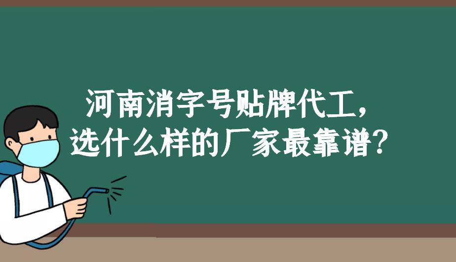 河南消字號貼牌代工，選什么樣的廠家最靠譜？