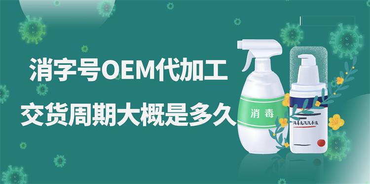 消字號(hào)OEM代加工，交貨周期大概是多久？