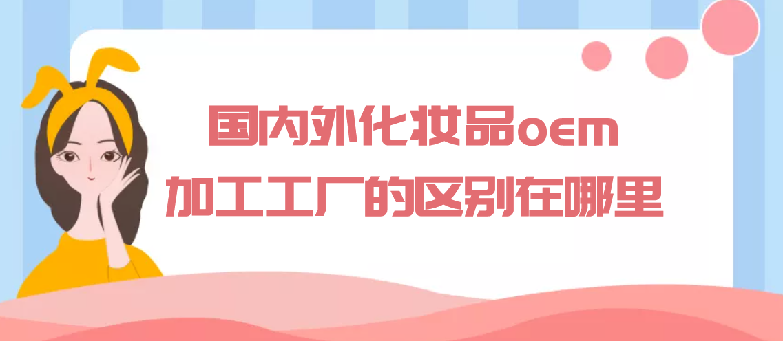 國(guó)內(nèi)外化妝品oem代加工工廠的區(qū)別在哪里