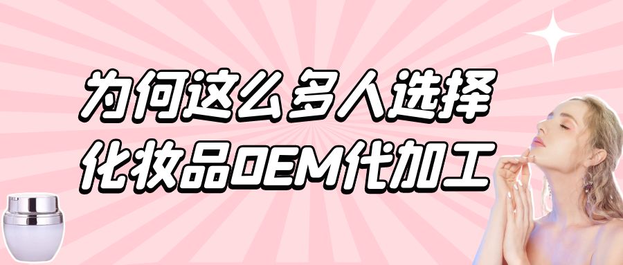 化妝品生產(chǎn)廠家：為何這么多人選擇化妝品oem代加工？