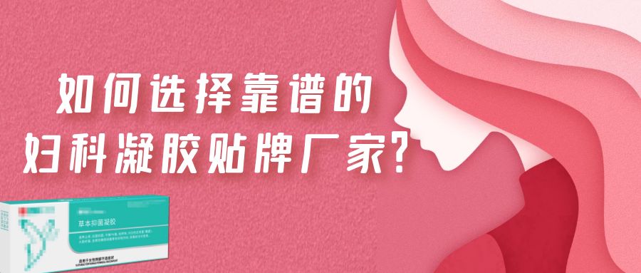 如何選擇一家靠譜的婦科凝膠貼牌廠家？